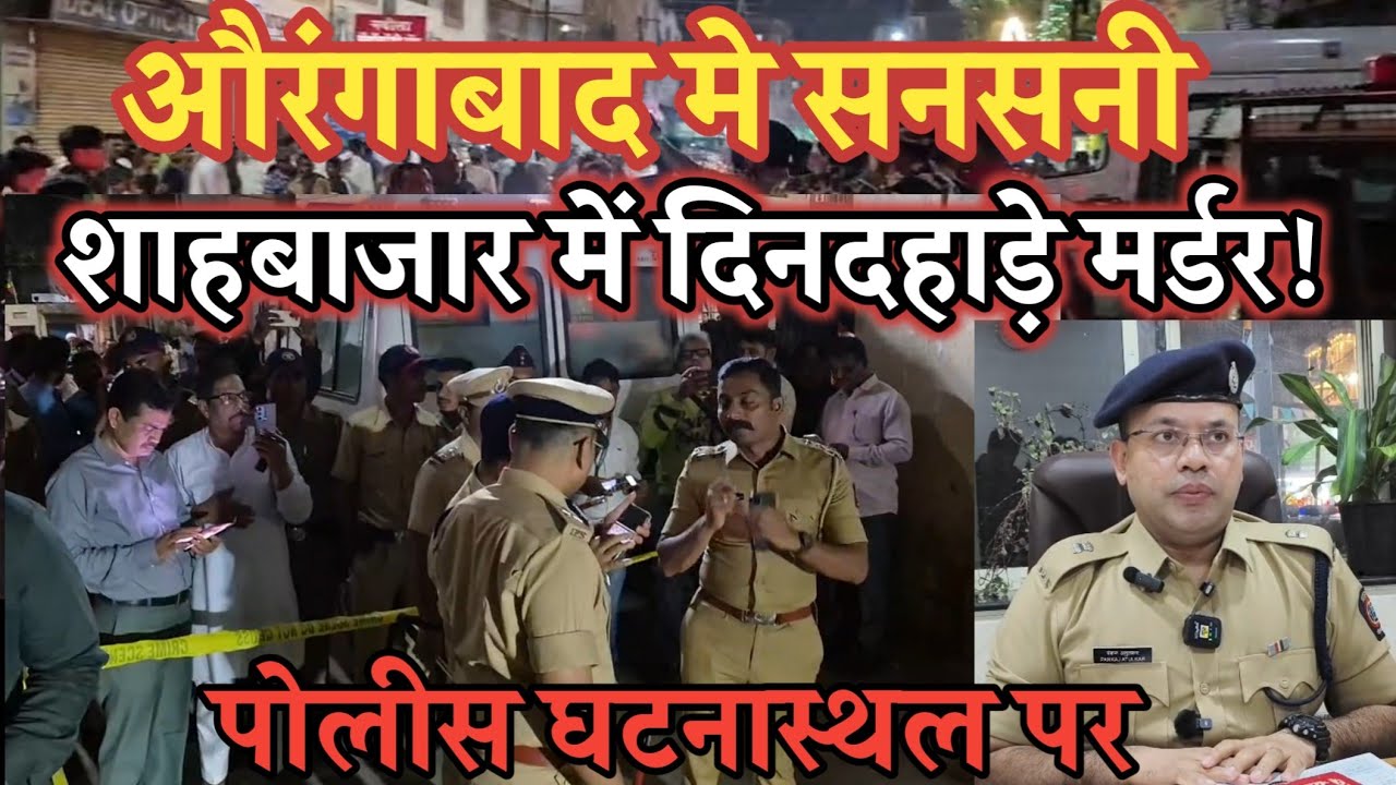 औरंगाबाद मे सनसनी! दिनदहाड़े मर्डर से दहला शहर! शाहबाजार में  मालेगांव के युवक की हत्या