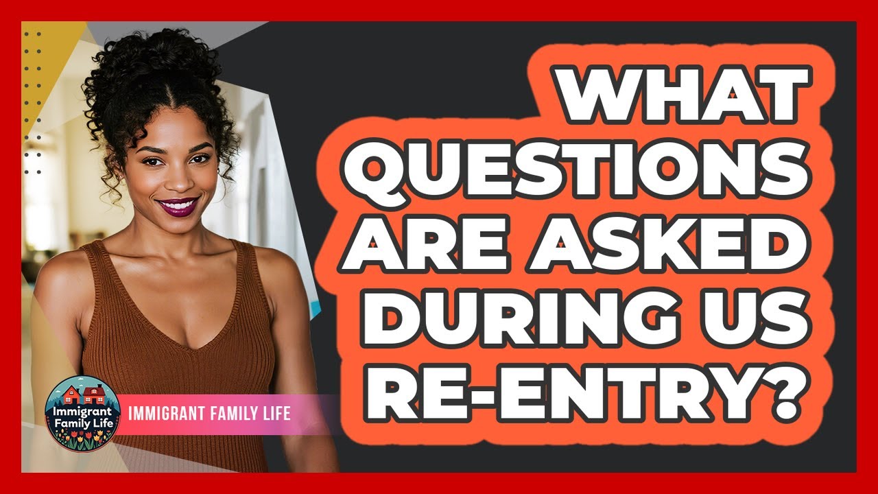 What Questions Are Asked During US Re-Entry?