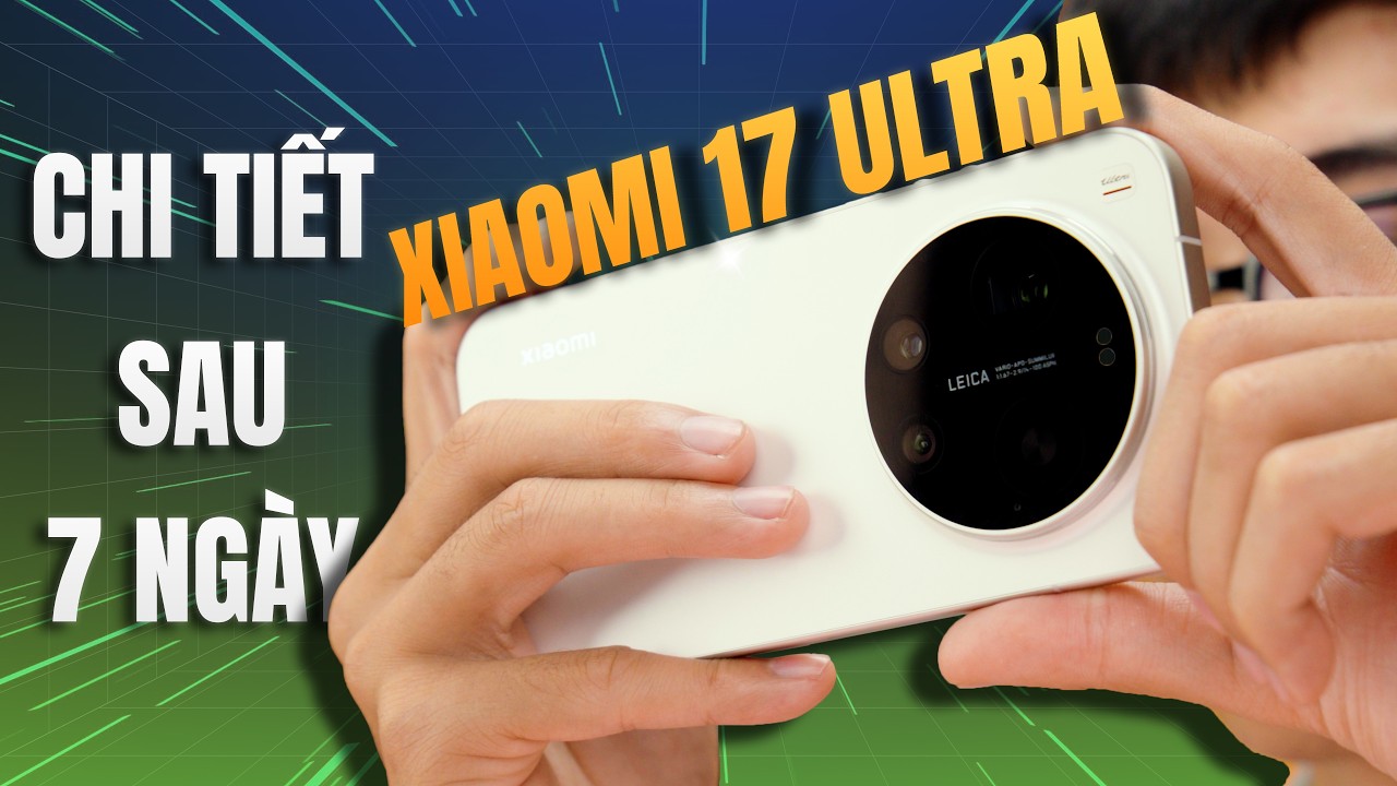 Đánh Giá Chi Tiết Xiaomi 17 Ultra Sau 7 Ngày - Vua Camera Giá 36 Triệu Có Xứng Đáng?