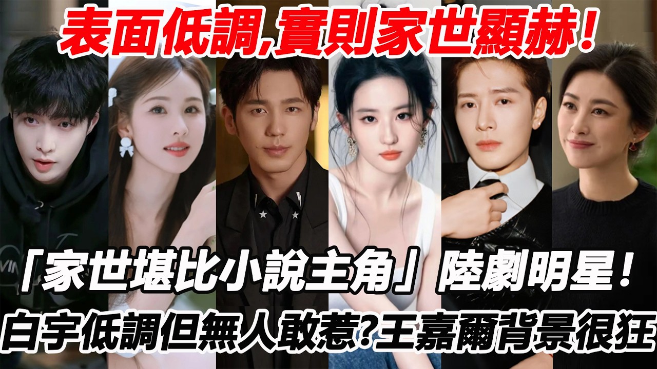 表面低調，實則家世顯赫！白宇低調但無人敢惹？網議「家世堪比小說主角」陸劇明星！陳都靈是人生勝利組？朱珠父親是集團創始人！張藝興王嘉爾背景很狂？#白宇 #朱珠 #张艺兴 #王嘉尔 #陈都灵 #刘亦菲