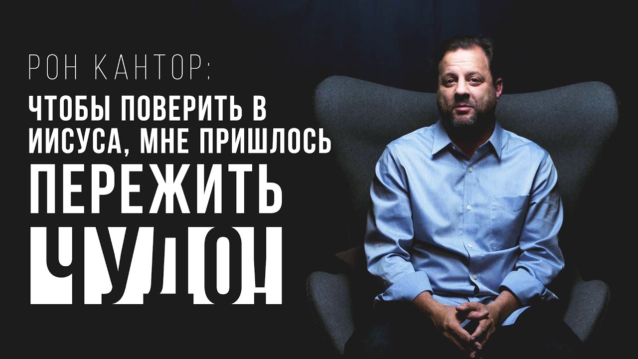 Рон Кантор: чтобы поверить в Иисуса, мне пришлось пережить чудо!