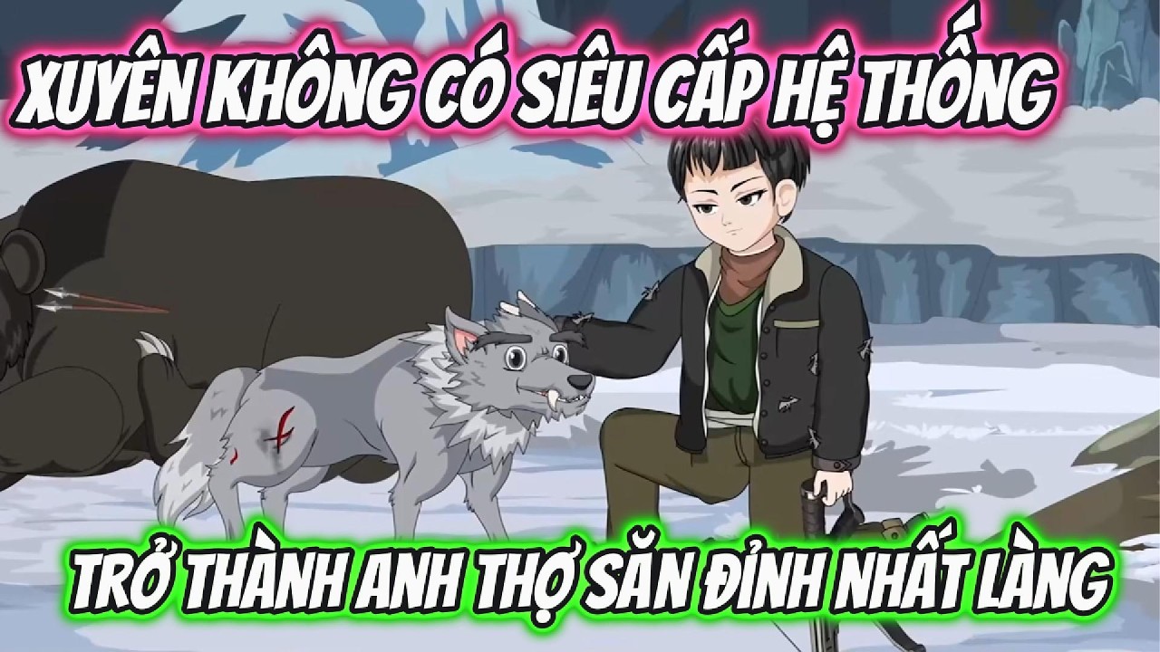 Xuyên Không Có Siêu Cấp Hệ Thống Trở Thành Anh Thợ Săn Đỉnh Nhất Làng | Tiểu Hà Review