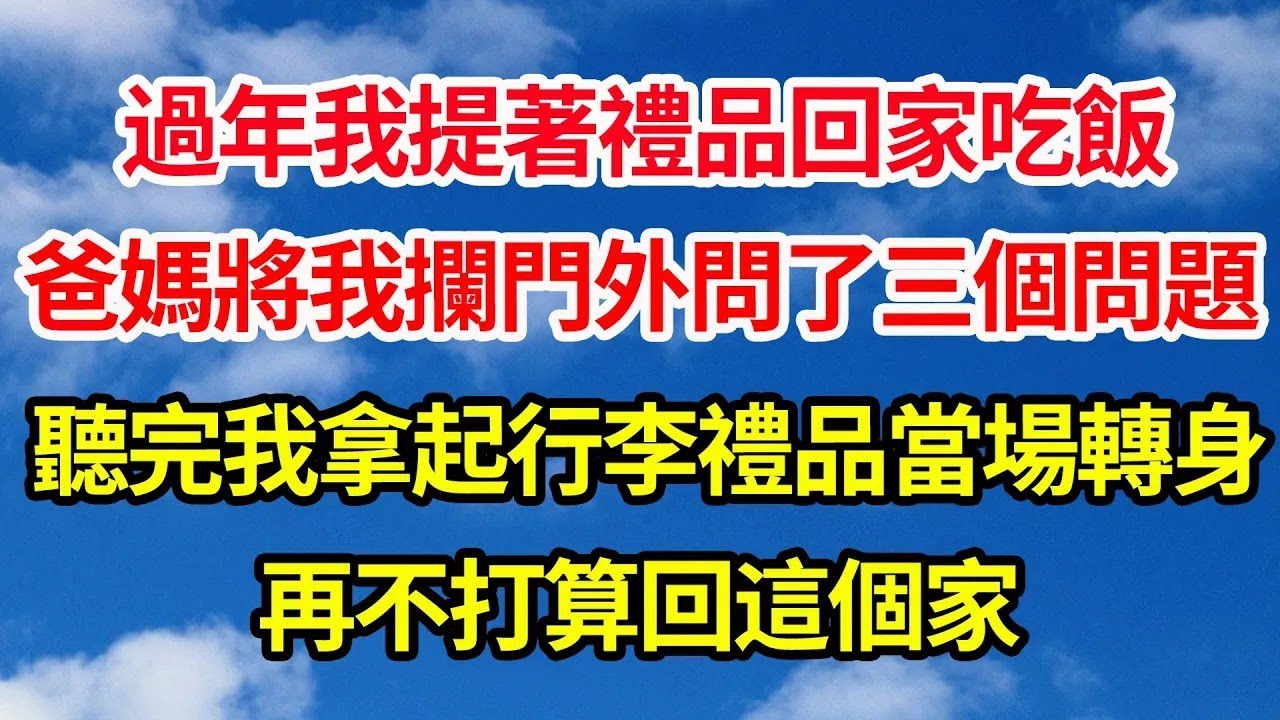 過年我提著禮品回家吃飯，爸媽將我攔門外問了三個問題，聽完我拿起行李禮品當場轉身，再不打算回這個家||笑看人生情感生活