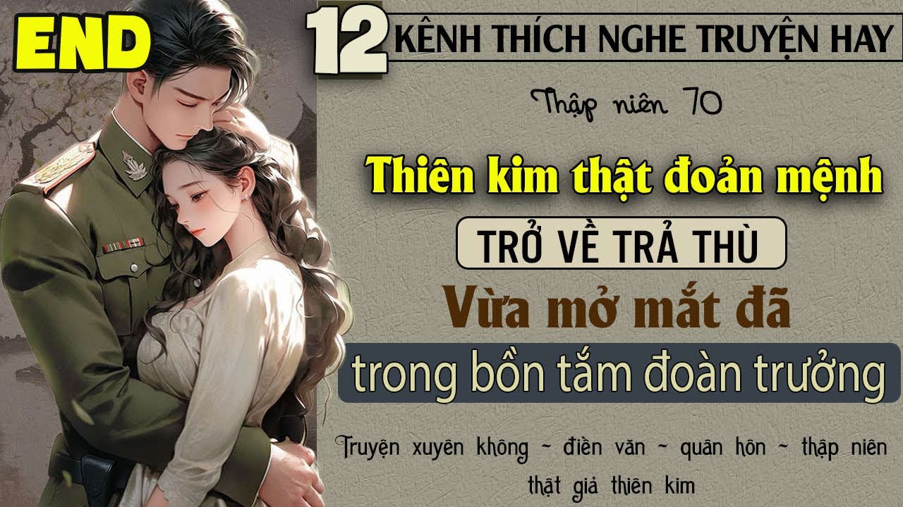 Tập 12 - Thập niên 70 thiên kim thật trở về trả thù vừa mở mắt đã trong bồn tắm đoàn trưởng - End