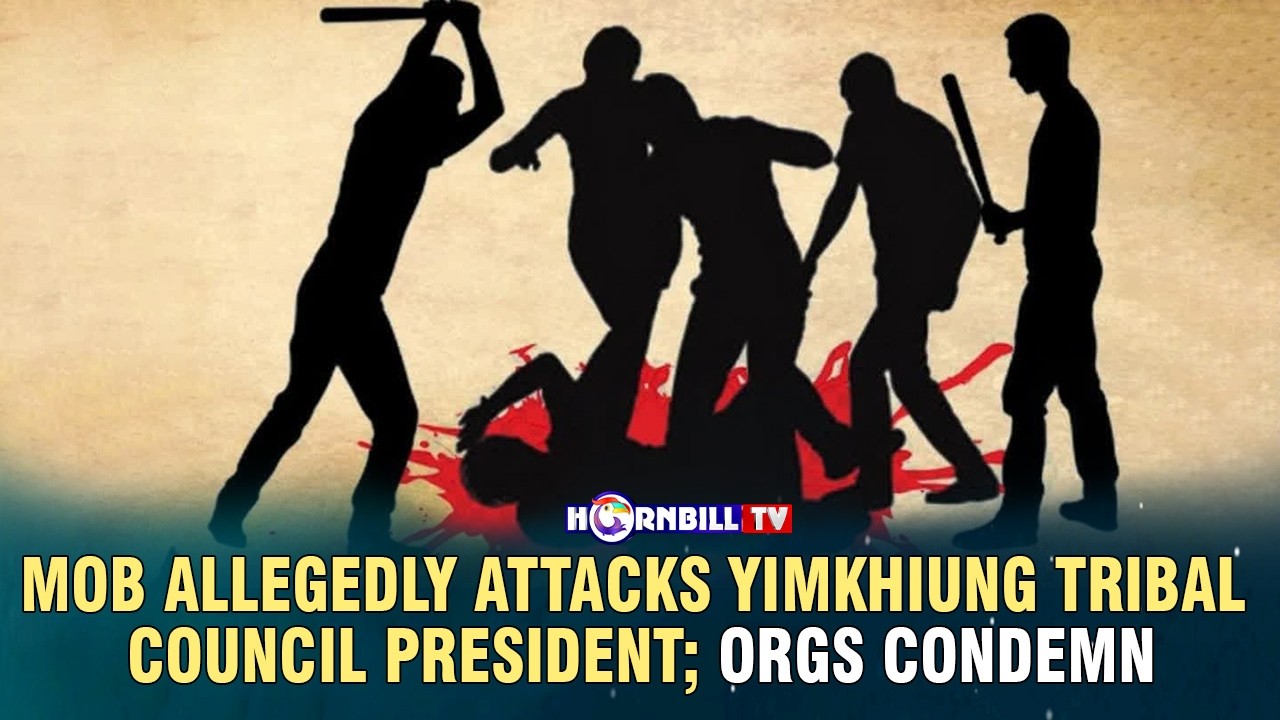 MOB ALLEGEDLY ATTACKS YIMKHIUNG TRIBAL COUNCIL PRESIDENT; ORGs CONDEMN
