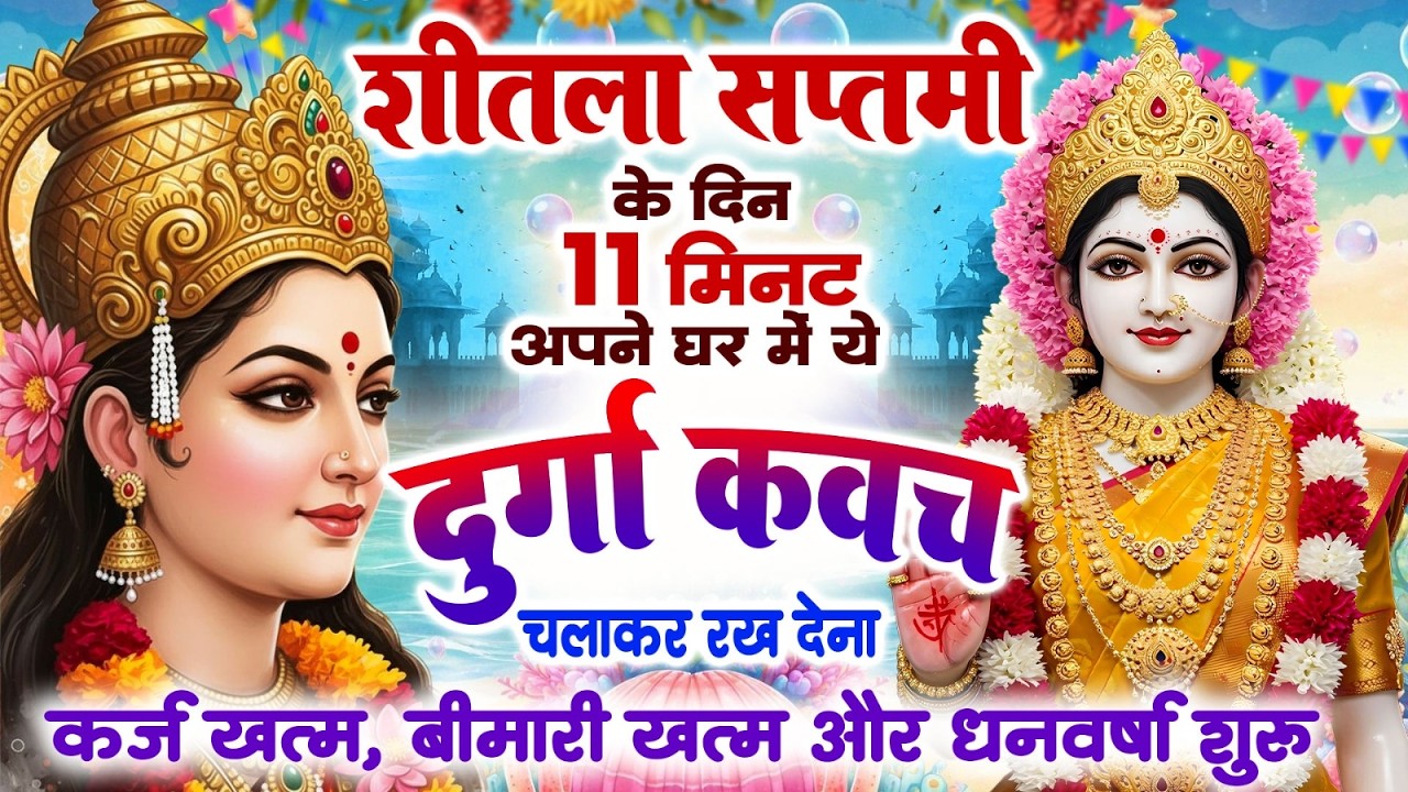 शीतला सप्तमी के दिन 11 मिनट घर में  दुर्गा कवच चलाकर रख देना कर्ज खत्म, बीमारी खत्म और धन वर्षा शुरू