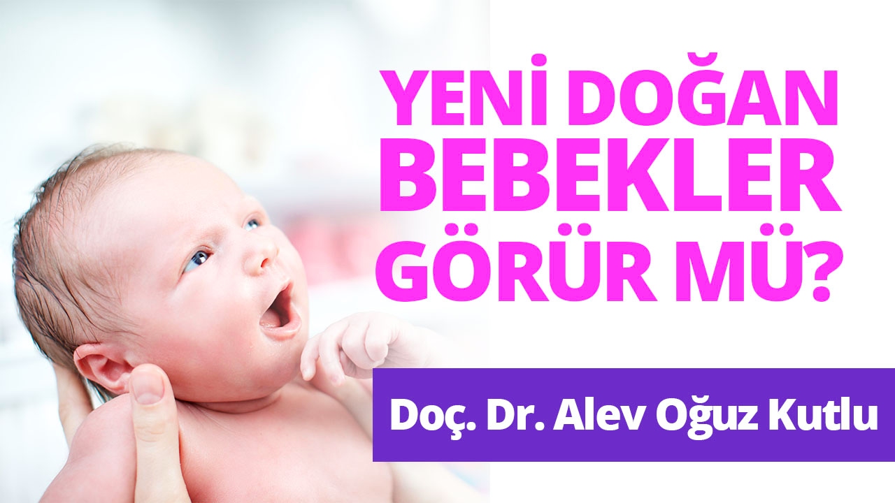 Yeni Doğan Bebekler Görür mü? Doçent Doktor Alev Oğuz Kutlu