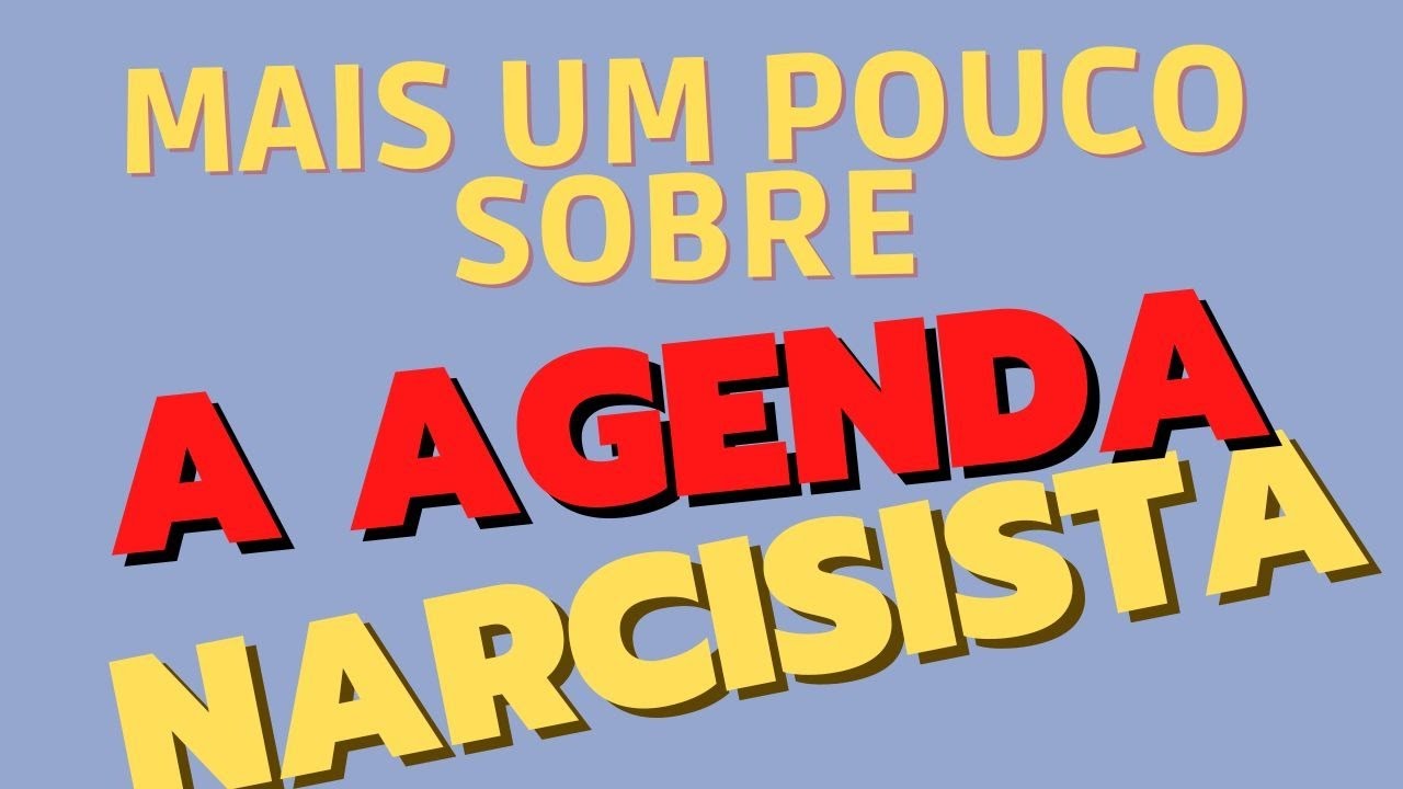 Saiba um pouco mais sobre a agenda narcisista