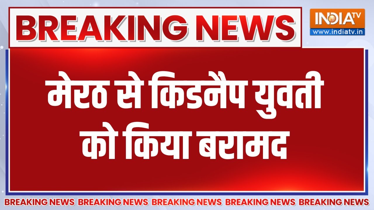 Meerut Murder Case:  मेरठ से किडनैप युवती को किया बरामद, देखिए बड़ी खबर