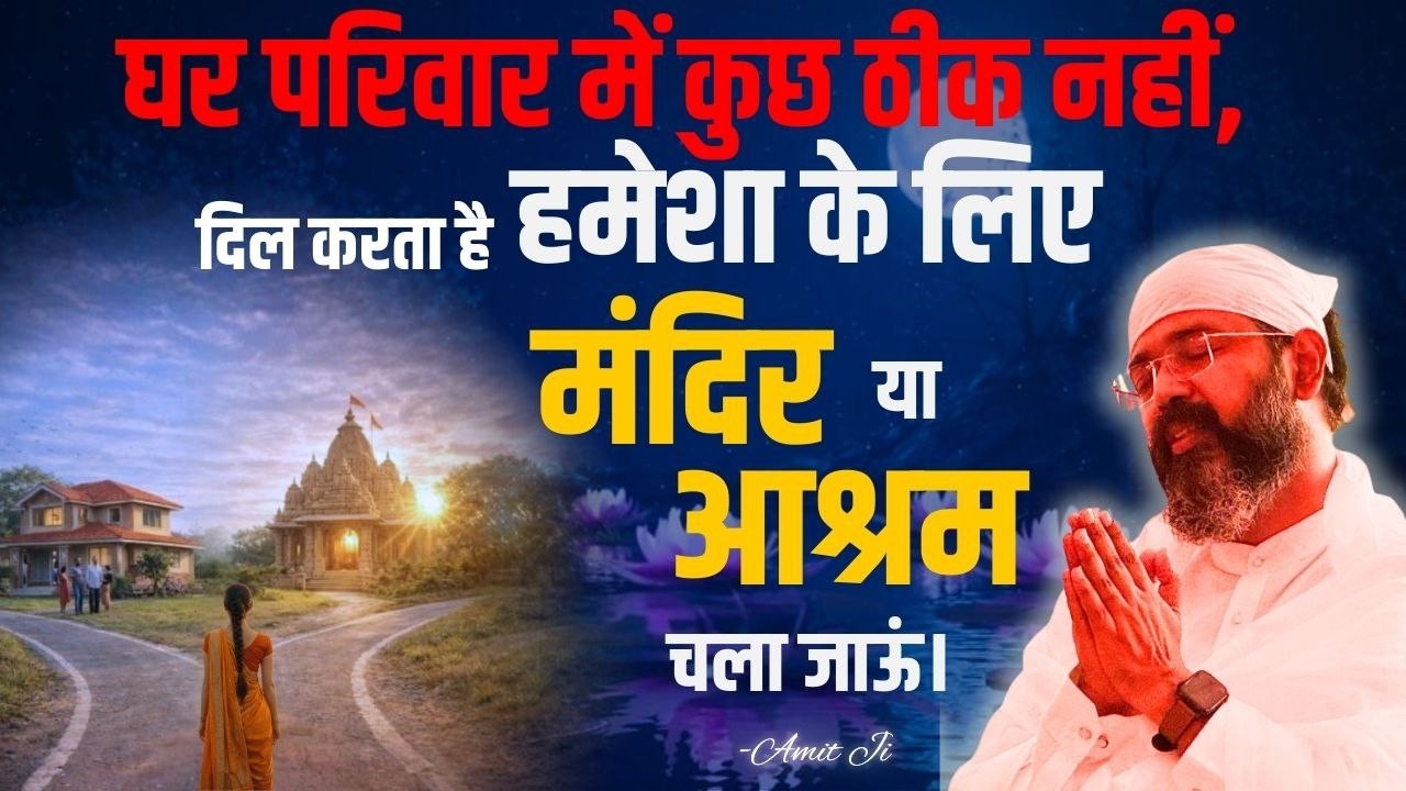 घर परिवार में कुछ ठीक नहीं, दिल करता है हमेशा के लिए मंदिर या आश्रम चला जाऊं? By Amit Ji