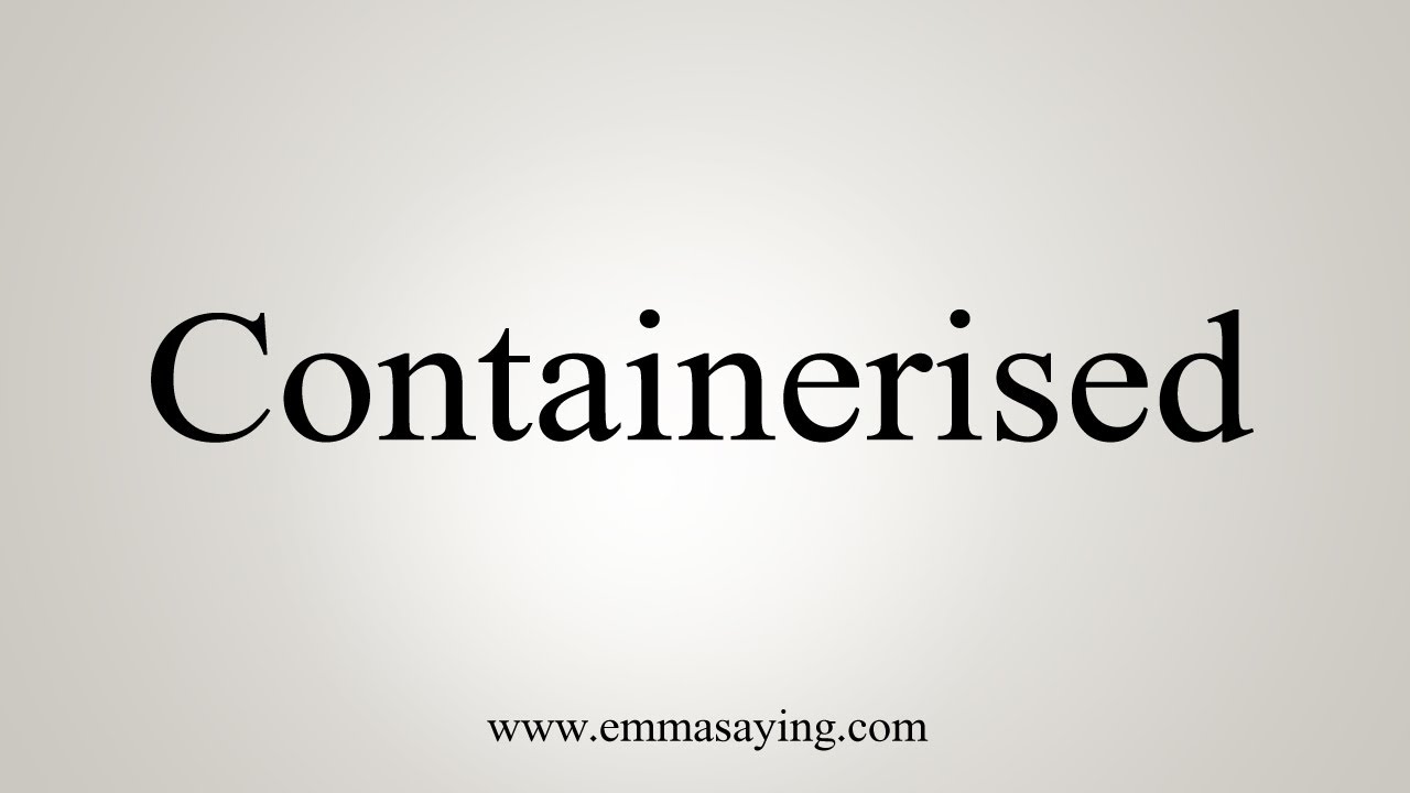 How To Say Containerised