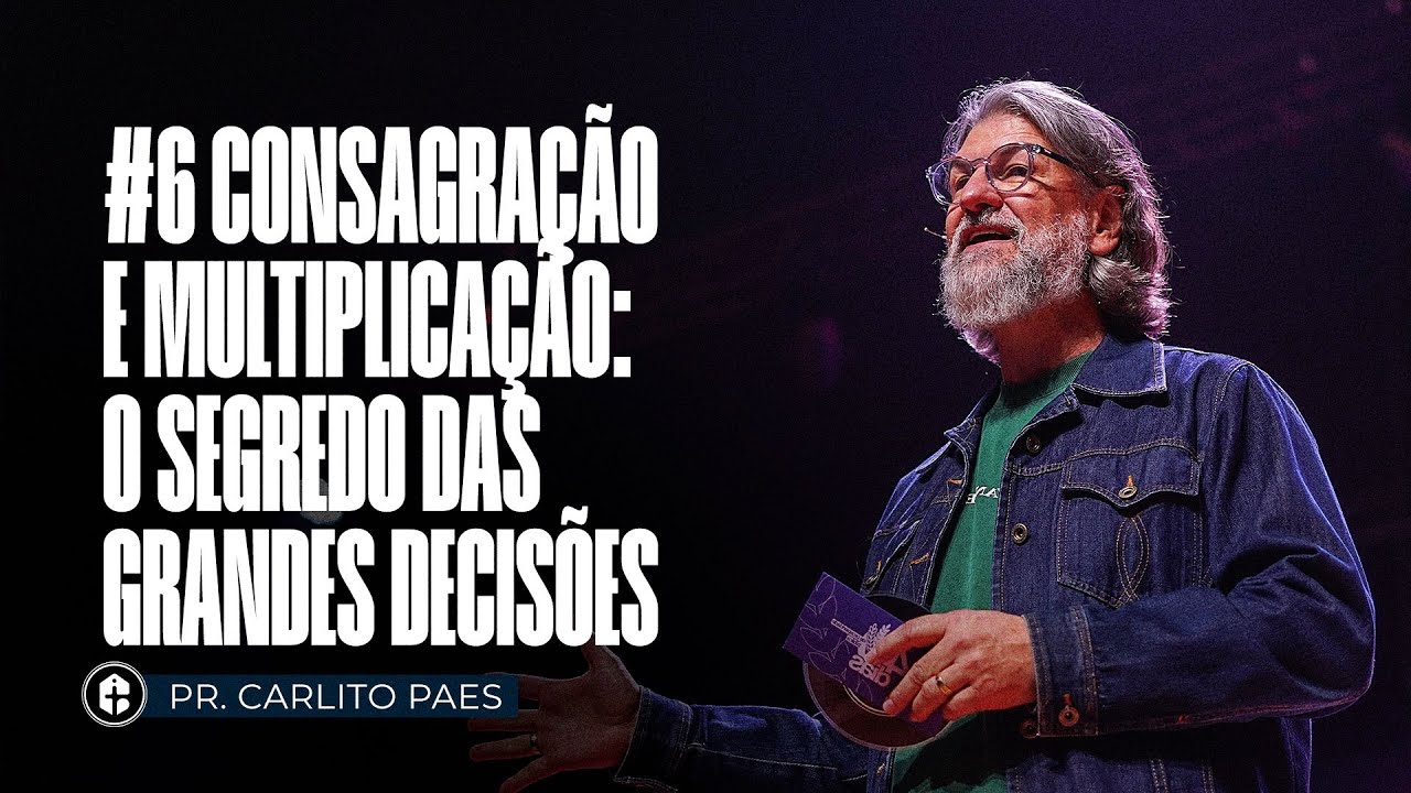 #6 Consagra&ccedil;&atilde;o e Multiplica&ccedil;&atilde;o: O Segredo das Grandes Decis&otilde;es | Pr.Carlito Paes