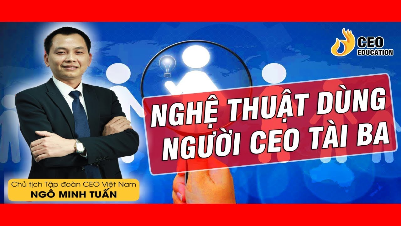 Quản Trị Nhân Sự | Nghệ Thuật Dùng Người Cho CEO Tài Ba - Ngô Minh Tuấn | Học Viện CEO Việt Nam