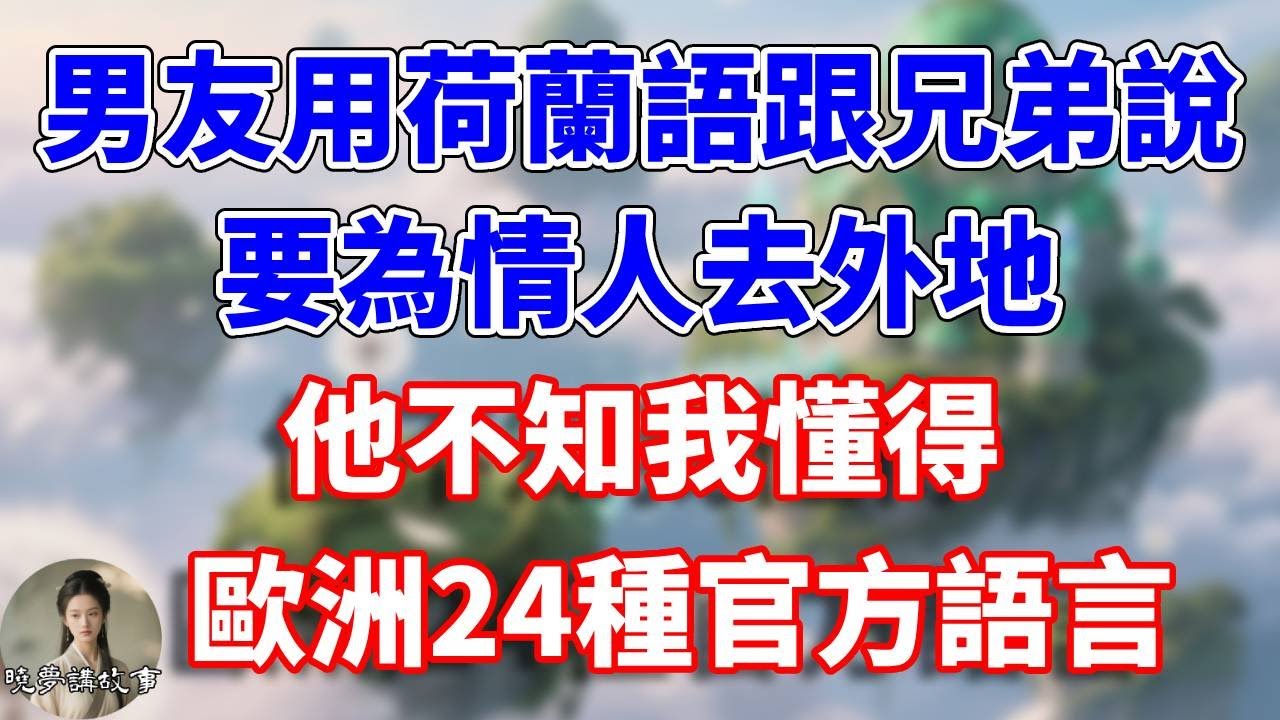 男友用荷蘭語跟兄弟說要為情人去外地，他不知我懂得歐洲24種官方語言#情感故事 #小說