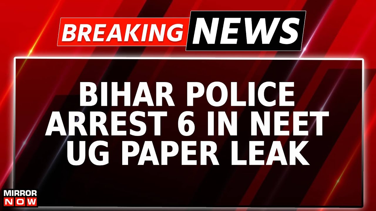 Breaking News | Bihar Police Arrest 6 In NEET UG Paper Leak Probe; Suspects Alleged 'Handlers'