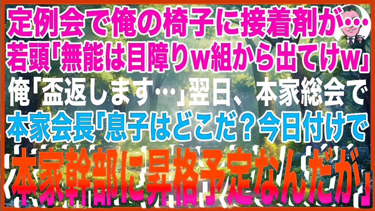 【スカッと】定例会で俺の椅子に接着剤が…ヤクザ若頭「無能は目障りw組から出てけw」俺「盃返します…」→翌日、本家総会で本家会長「息子はどこだ？今日付けで本家幹部