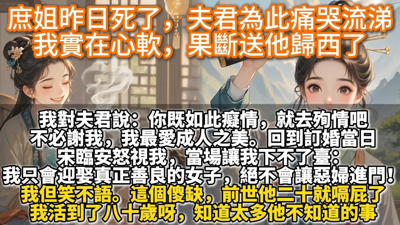 完結爽文：庶姐昨日死了，夫君為此痛哭流涕，我實在心軟，果斷送他歸西了。我是個大善人。所以，當宋臨安告知我，他一生所愛是庶姐，我果斷送他歸西。長姐死了，你既如此癡情，就去殉情吧。不必謝我，我最愛成人之美