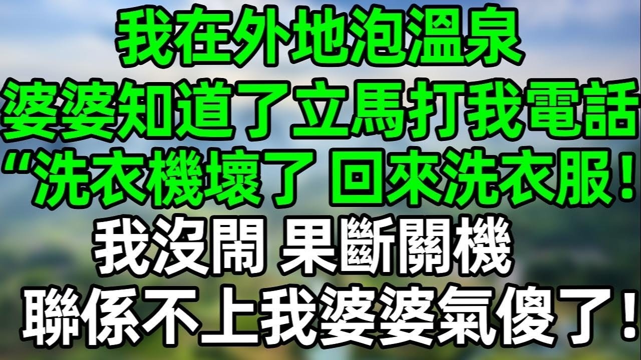 我在外地泡溫泉，婆婆知道後立馬狂打我電話“家裏洗衣機壞了，快回來給我洗衣服！”我沒閙 果斷關機，聯係不上我婆婆氣傻了！#夜讀人生 #講故事  #幸福生活 #深夜淺讀 #深夜故事 #婆媳 #情感故事