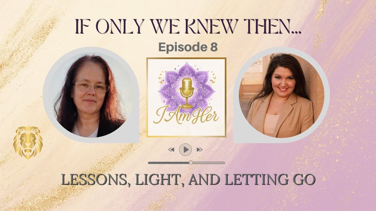 If We Only Knew Then: Lessons, Light and Letting Go | I Am HER - the Podcast - Ep. 8