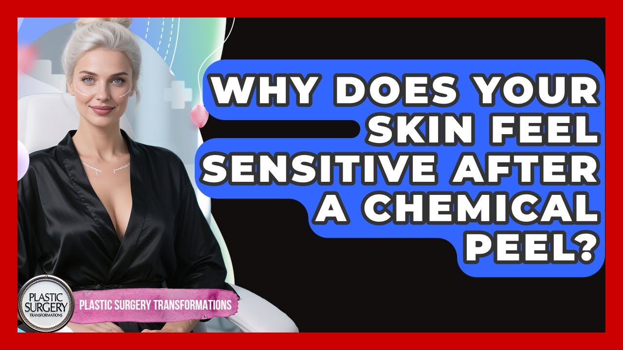 Why Does Your Skin Feel Sensitive After A Chemical Peel? - Plastic Surgery Transformations