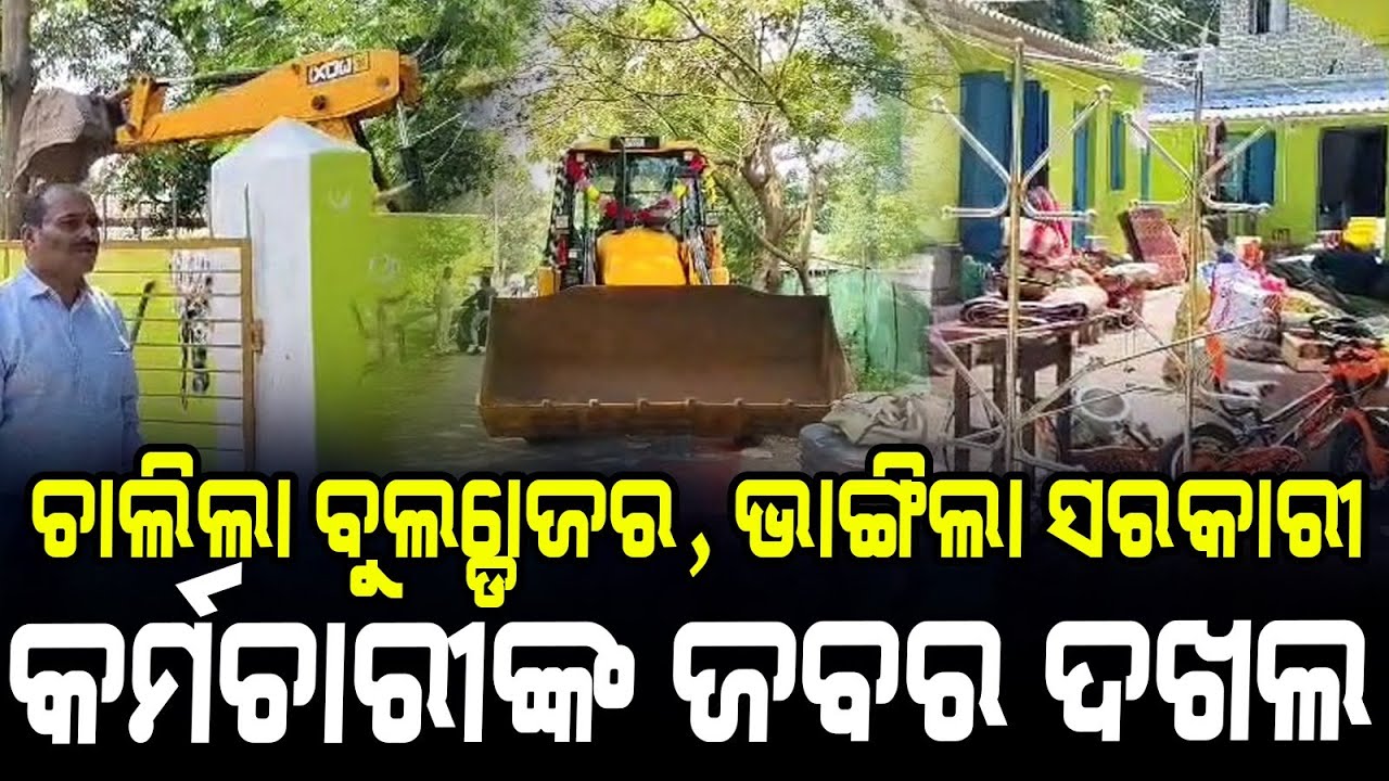 ଚାଲିଲା ବୁଲ୍ଡୋଜର, ଭାଙ୍ଗିଲା ସରକାରୀ କର୍ମଚାରୀଙ୍କ ଜବର ଦଖଲ