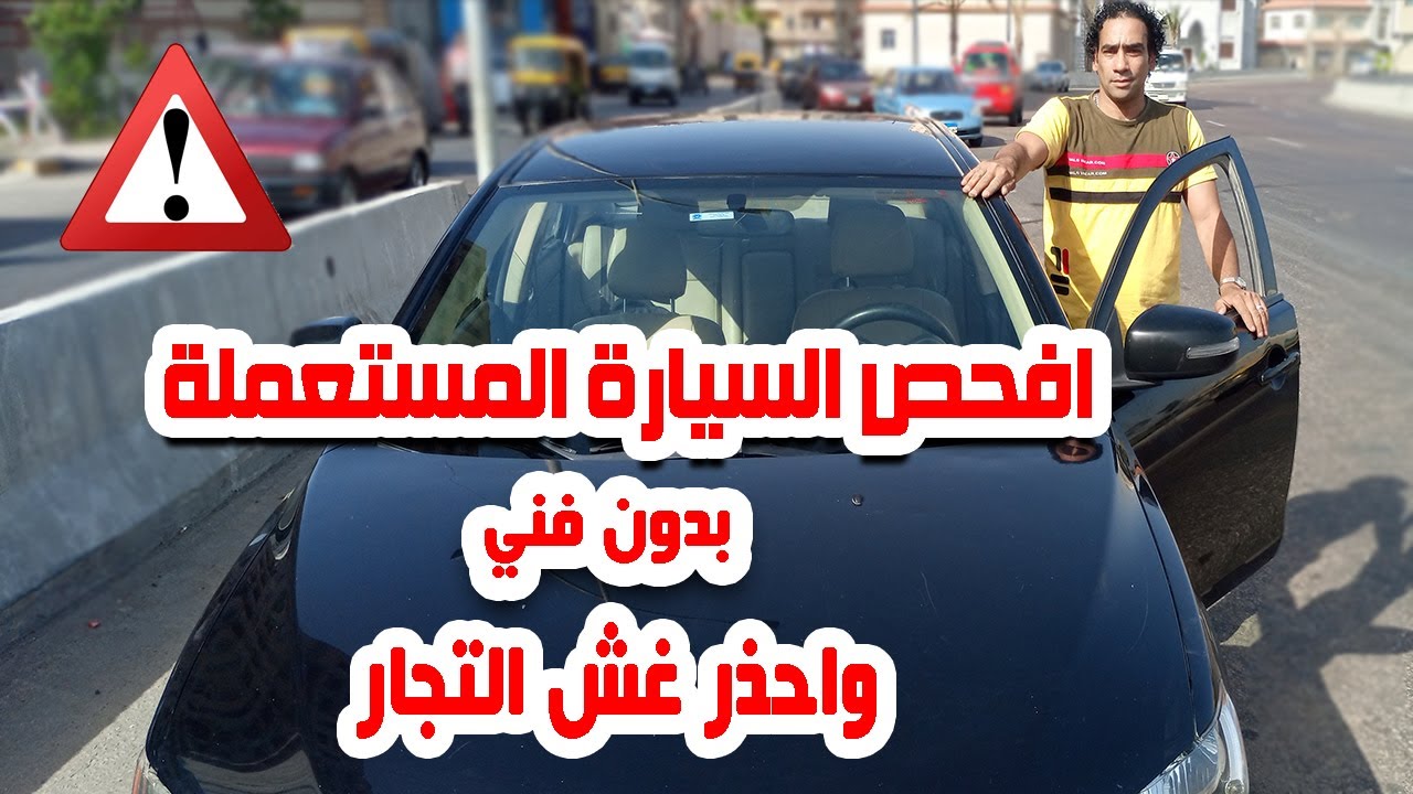 كيف تفحص السيارة المستعملة قبل شرائها احذر غش التجار