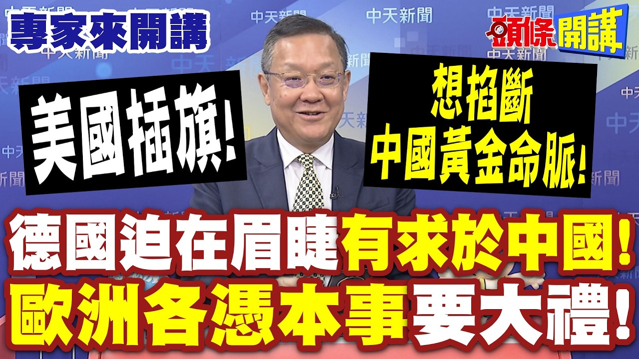 歐洲各憑本事要大禮！德國迫在眉睫“有求於中國”！|美國插旗“想掐斷中國黃金命脈 ”【頭條開講】專家來開講@頭條開講HeadlinesTalk