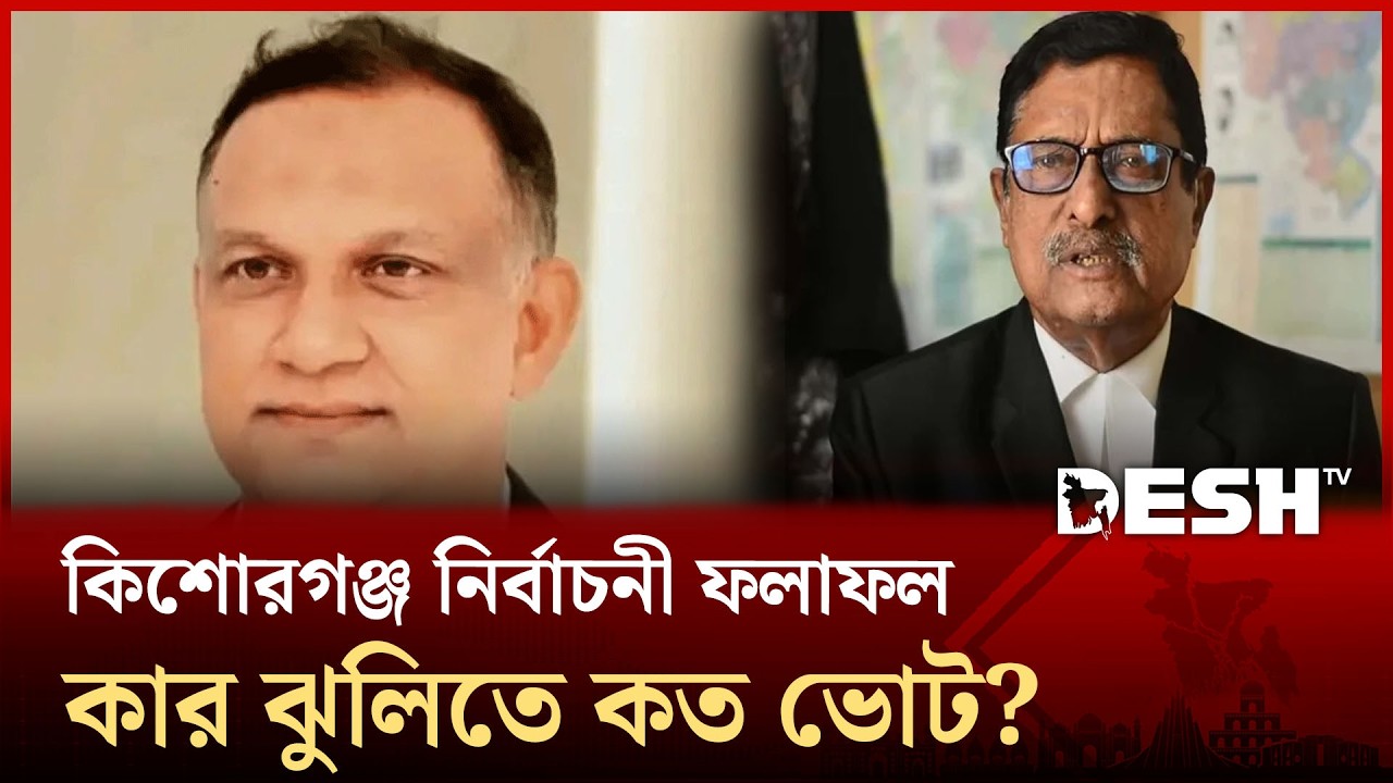 কিশোরগঞ্জ নির্বাচনী ফলাফল ২০২৬: কার ঝুলিতে কত ভোট? | kishorganj