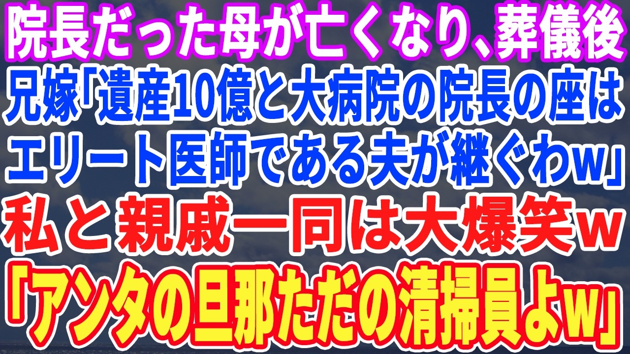 【スカッとする話】院長だった母が亡くなり葬儀後、兄嫁「遺産10億と病院はエリート医師である夫が相続するわw」親戚一同大爆笑ｗ→「誰が医師だってw？お前の旦那はな…」「え？」【スッキリ・最新・修羅場】