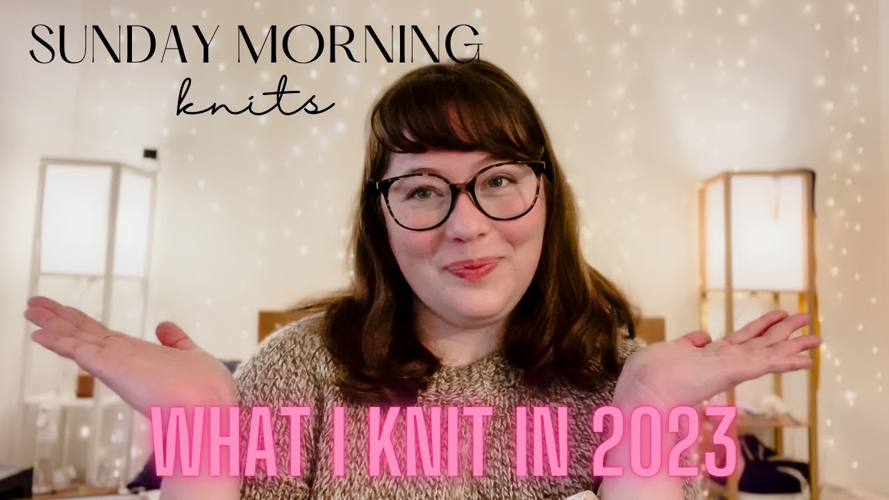Sunday Morning Knits | What I knit in 2023!