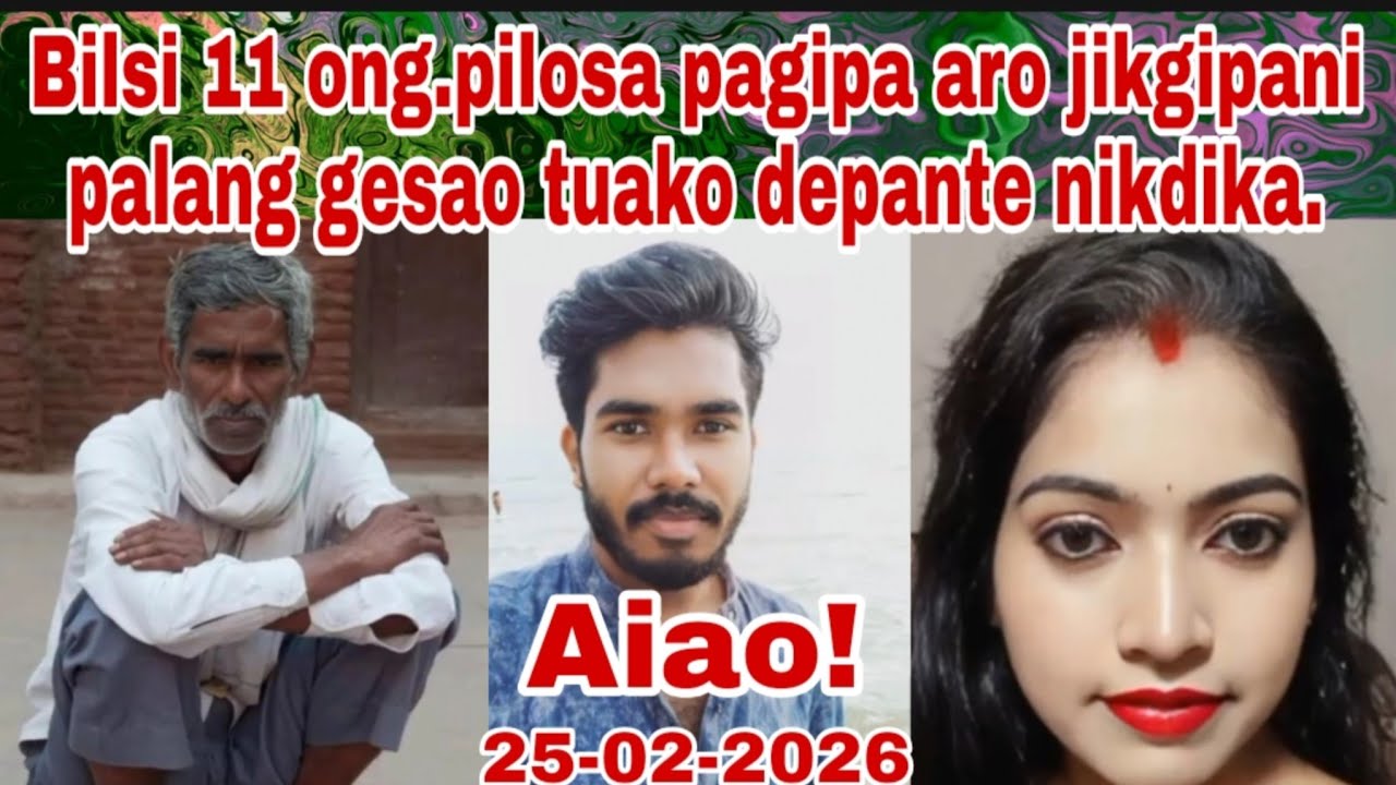 Bilsi 11 ong.pilosa pagipa aro jikgipani palang gesao tuako depante nikdika/ 25 February 2026