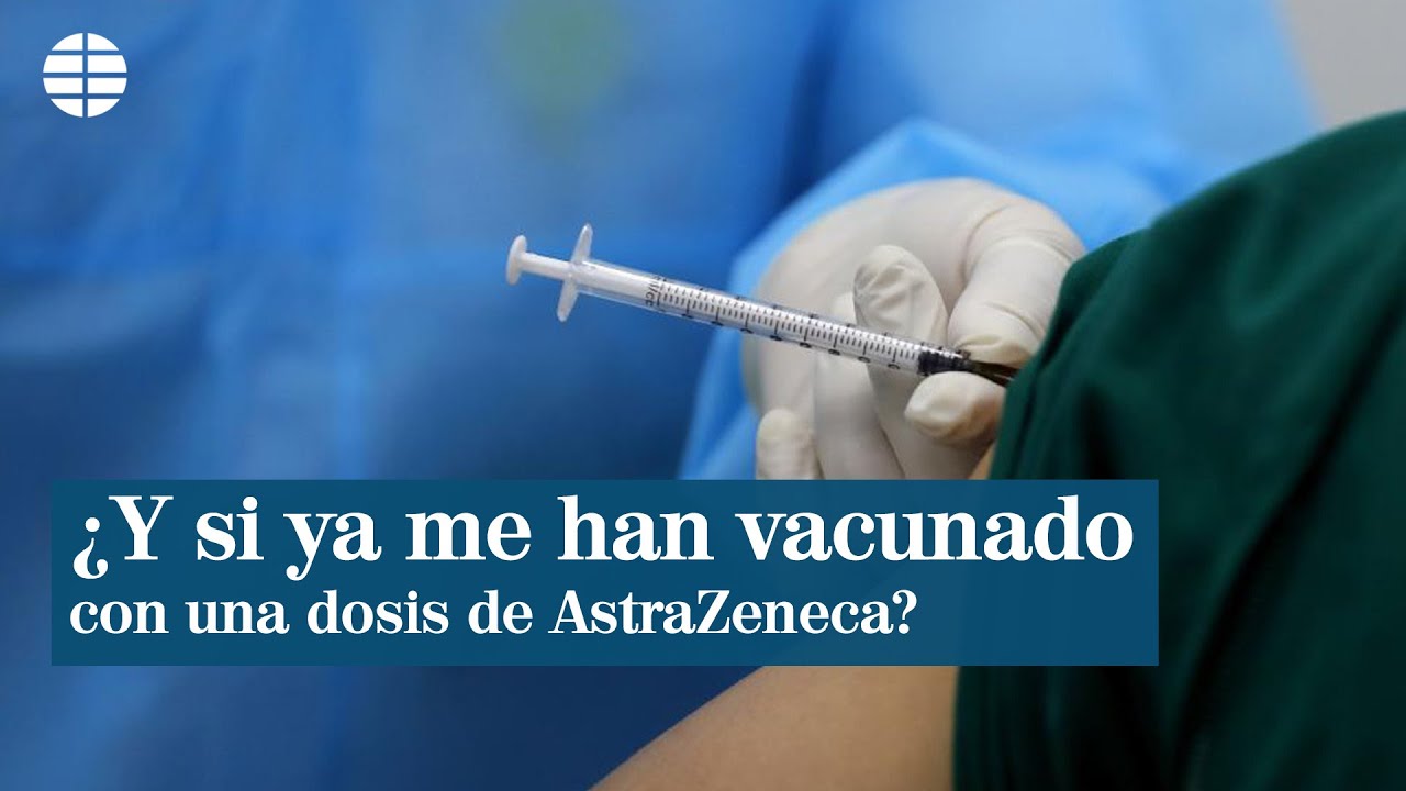 ¿Qué pasa si ya he recibido una dosis de AstraZeneca? Nos lo explica un inmunólogo