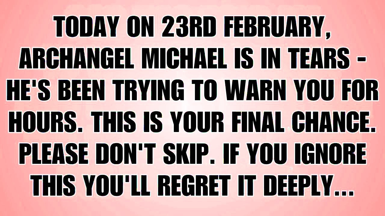 🧾Today On 23rd February Archangel Michael Says  He’s Been Trying To Warn You — Please Listen