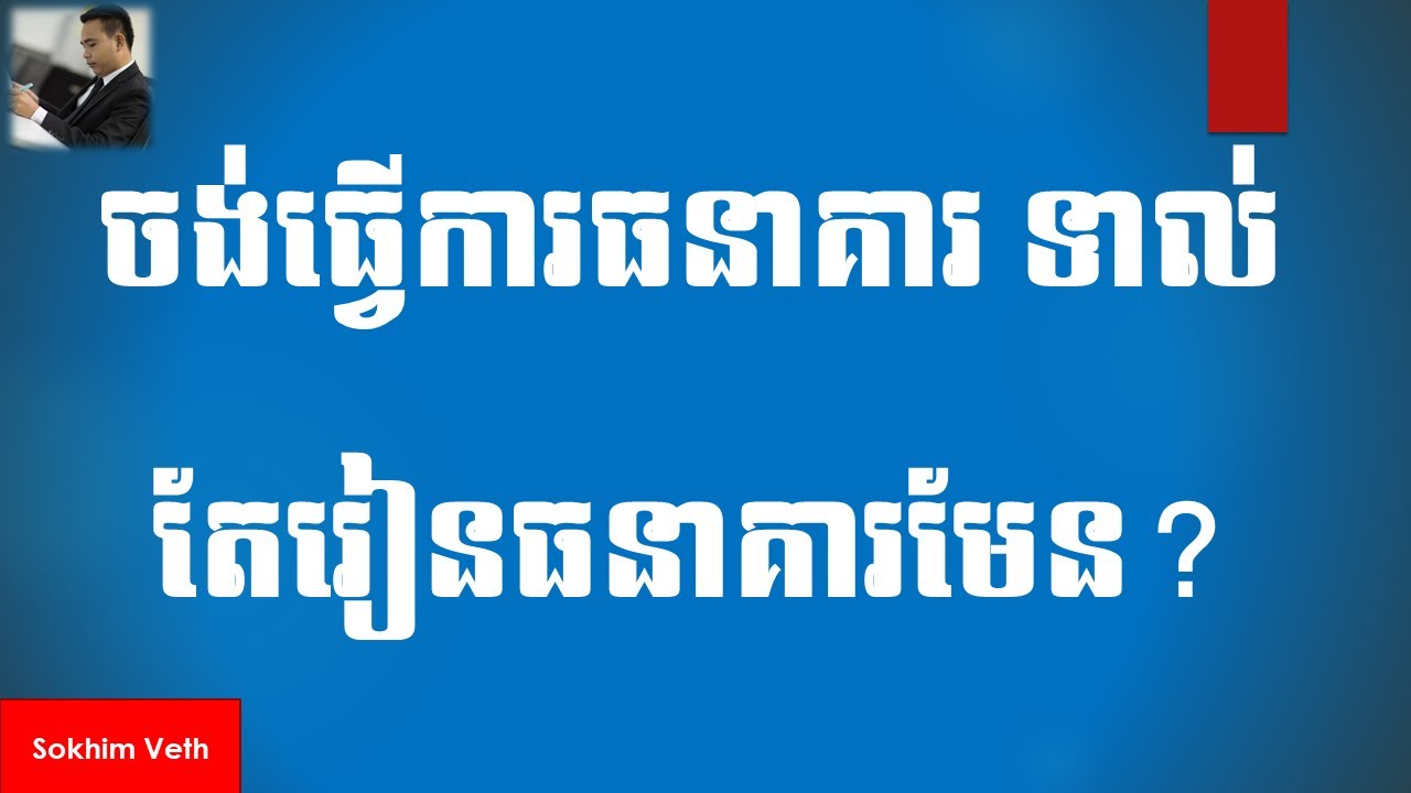 ចង់ធ្វើការធនាគារ ទាល់តែរៀនធនាគារមែន? Study banking & Finance in order to find jobs in bank(Part 34)