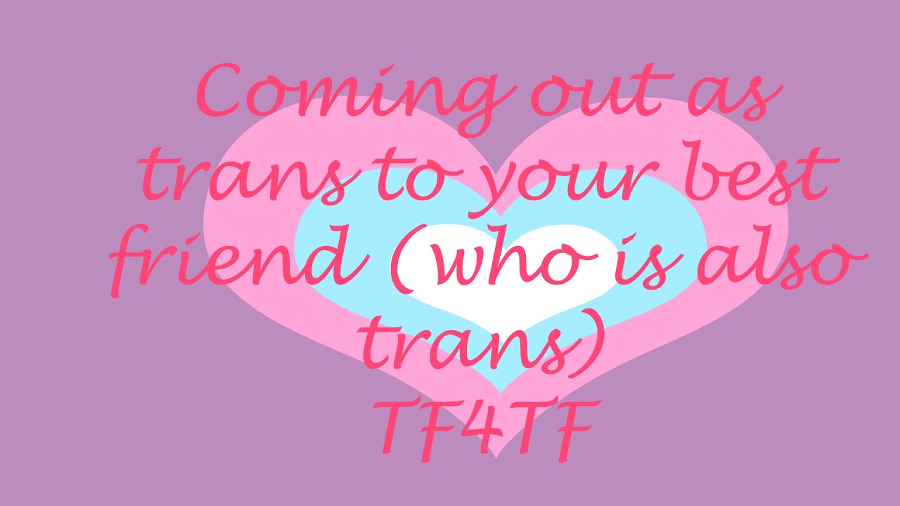 Coming out as trans to your best friend (who is also trans) [TF4TF]