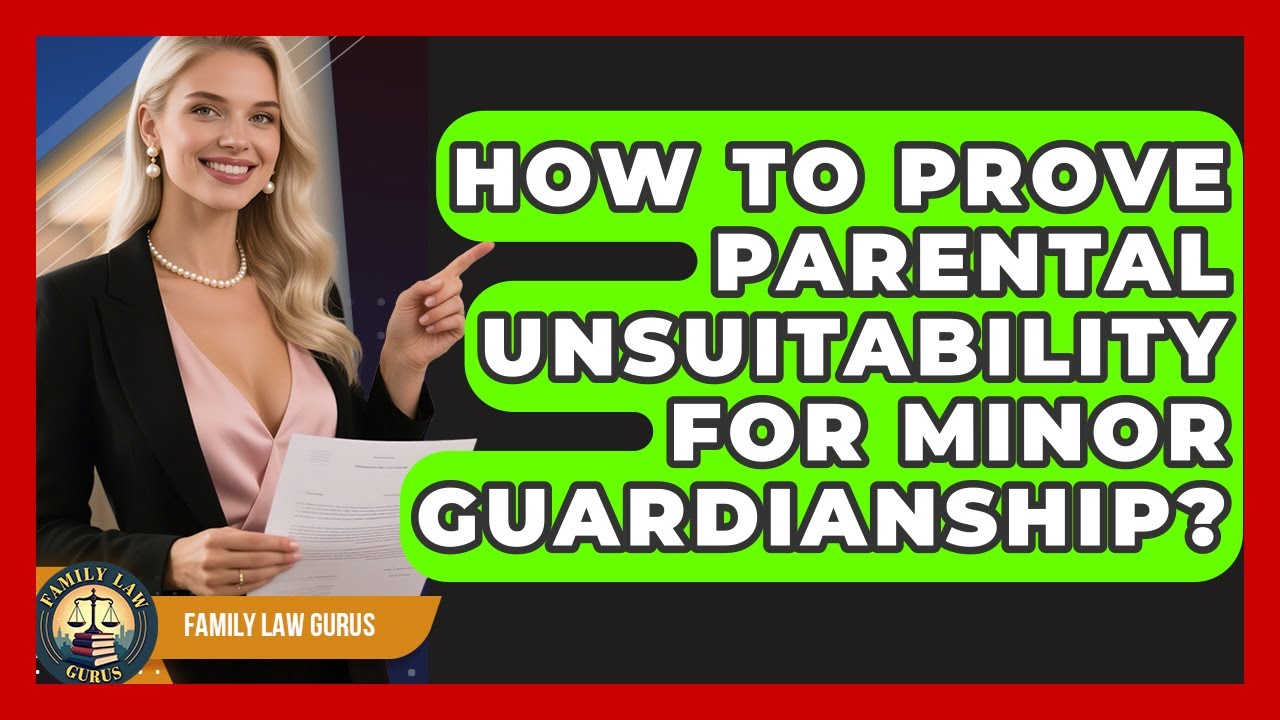 How To Prove Parental Unsuitability For Minor Guardianship? - Family Law Gurus