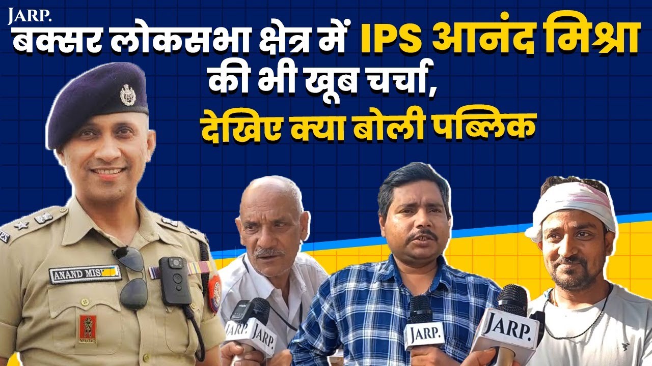 बक्सर लोकसभा क्षेत्र में  आईपीएस आनंद मिश्रा की भी खूब चर्चा, देखिए क्या बोली पब्लिक