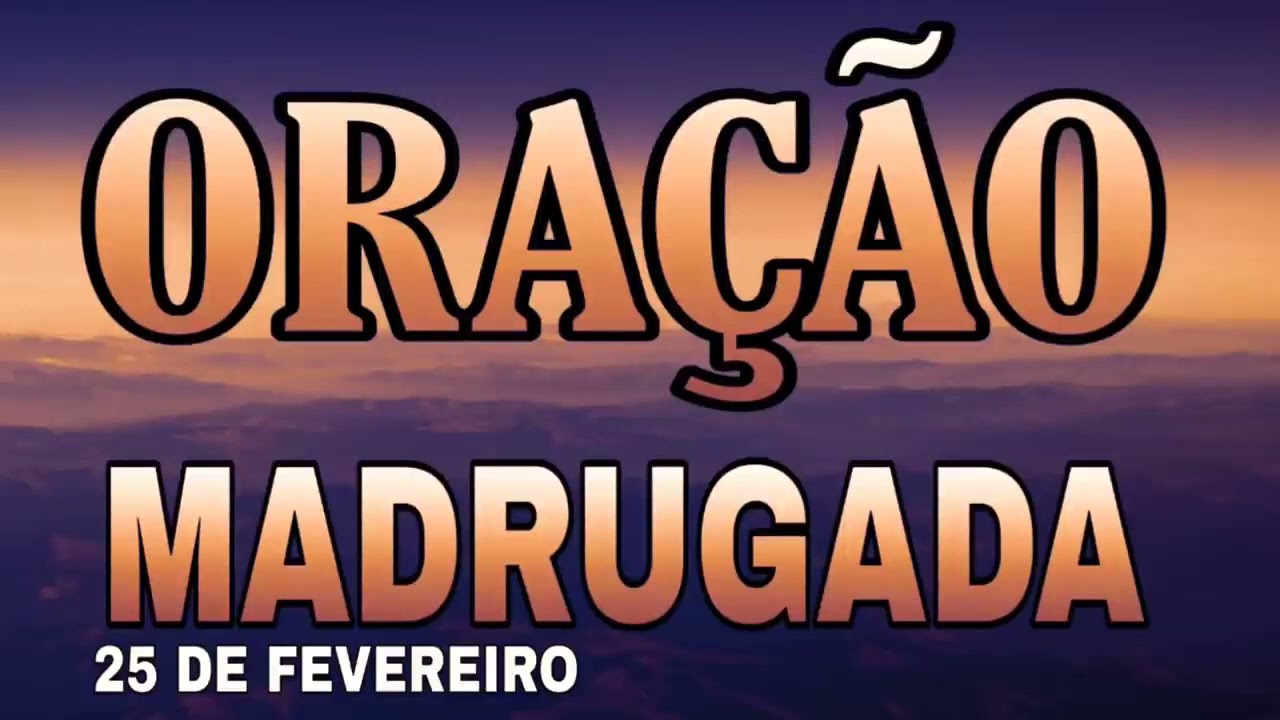 ORAÇÃO DA MADRUGADA 25 DE FEVEREIRO DE 2025