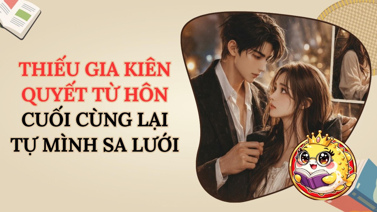Full Audio | Thiếu Gia Kiên Quyết Từ Hôn, Cuối Cùng Lại Tự Mình Sa Lưới | Cá Nóc Kể Truyện #audio