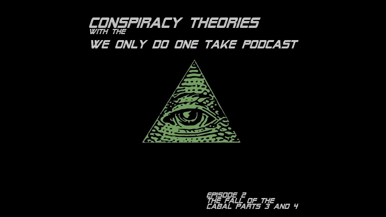 Conspiracy Theory Episode 2 - The Fall Of The Cabal Parts 3 And 4 -  We Only Do One Take Podcast