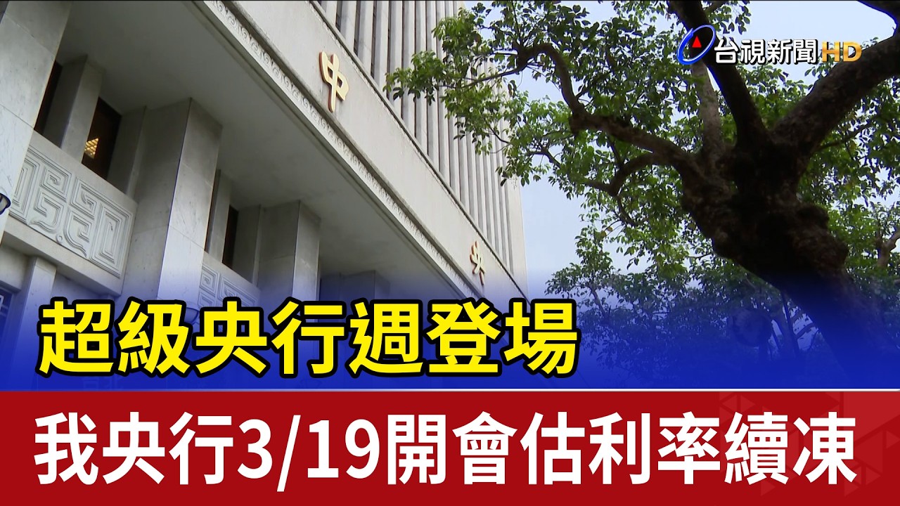 超級央行週登場 我央行3/19開會估利率續凍