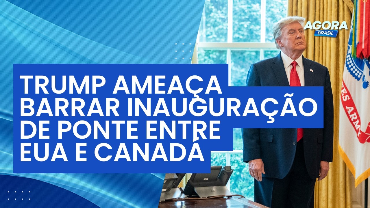 Donald Trump ameaça barrar inauguração de ponte estratégica entre EUA e Canadá | Agora Brasil