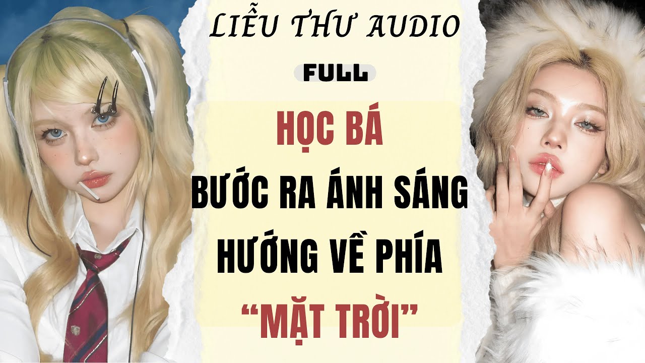 Full audio | HỌC BÁ BƯỚC RA ÁNH SÁNG HƯỚNG VỀ PHÍA MẶT TRỜI | Liễu Thư Audio #truyenaudio #audio