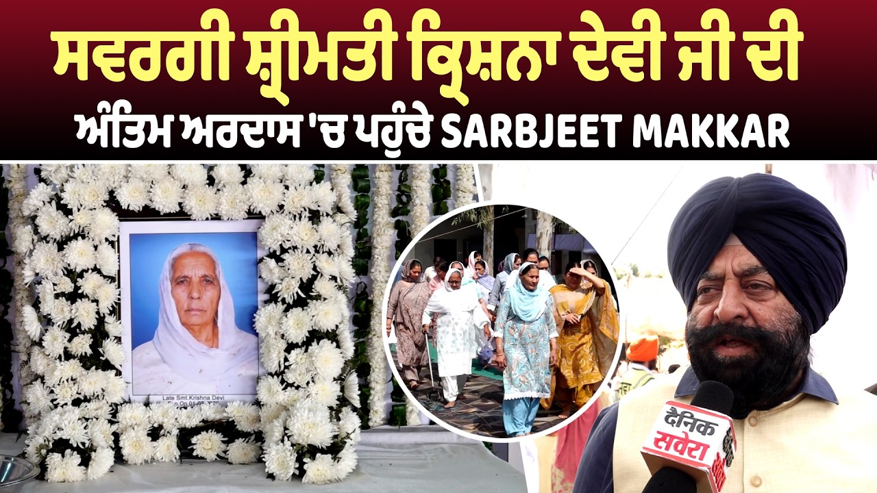ਸਵਰਗੀ ਸ਼੍ਰੀਮਤੀ ਕ੍ਰਿਸ਼ਨਾ ਦੇਵੀ ਜੀ ਦੀ ਅੰਤਿਮ ਅਰਦਾਸ 'ਚ ਪਹੁੰਚੇ Sarbjeet Makkar