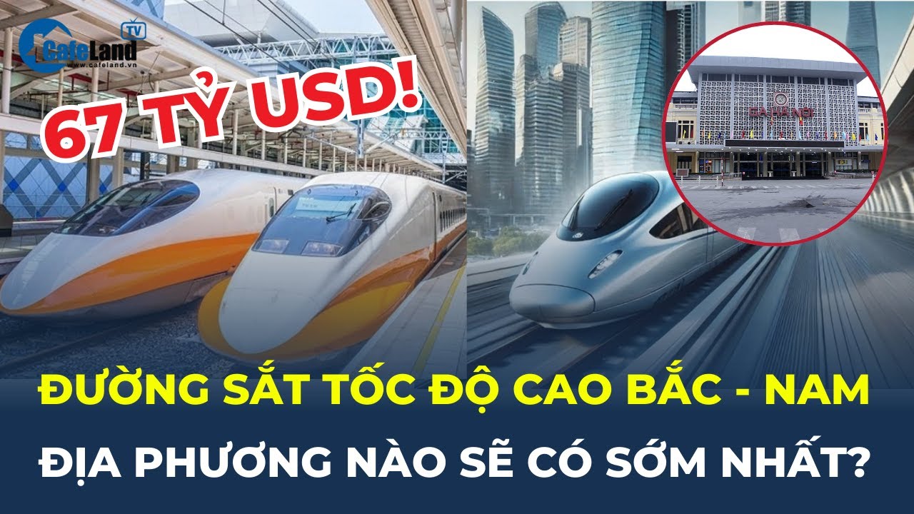 ĐỊA PHƯƠNG nào sẽ có đường sắt tốc độ cao Bắc - Nam sớm nhất? | CafeLand