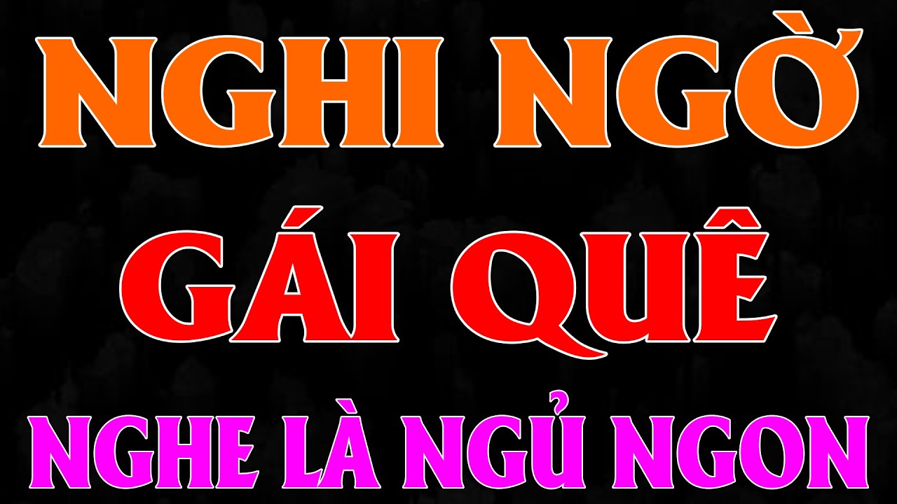 Truyện tâm lý thầm kín có thật: NGHI NGỜ GÁI QUÊ [Full Bộ] - 15 Phút nghe kể chuyện ngủ ngon