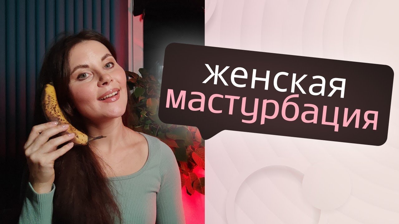 Сексолог рассказывает про женскую мастурбацию