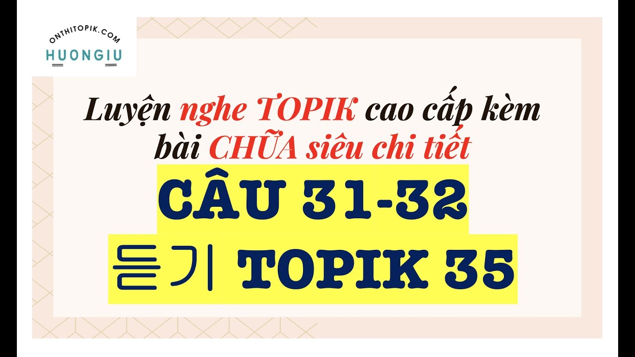 NGHE TOPIK II LISTENING TOPIK 35 siêu chi tiết | câu 31 - 32 | kèm đáp án