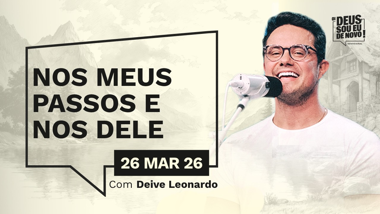 Devocional OI DEUS, SOU EU DE NOVO! com Deive Leonardo | 26/03/26 | NOS MEUS PASSOS E NOS DELE