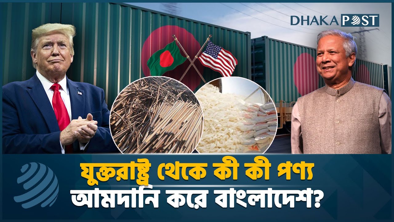 যুক্তরাষ্ট্র থেকে কী কী পণ্য আমদানি করে বাংলাদেশ? | USA | Business | Latest  News | Dhaka Post News